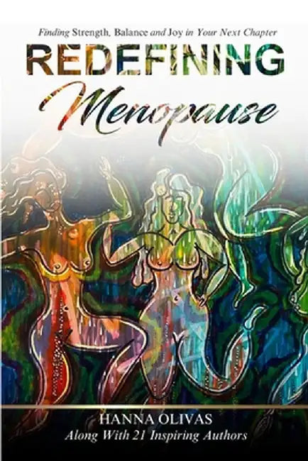 Redefining Menopause: Finding Strength, Balance, and Joy in Your Next Chapter by Hanna Olivas