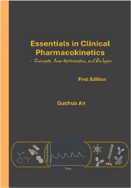 Essentials in Clinical Pharmacokinetics: Concepts, Dose Optimization, and Biologics by An, Guohua
