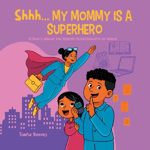 Shhh, My Mom is a Superhero: A Story About the Secret Superpowers of Moms by Tiana Reeves