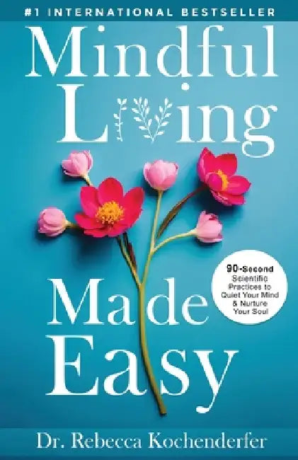 Mindful Living Made Easy: 90-Second Scientific Practices to Quiet Your Mind & Nurture Your Soul by Rebecca Kochenderfer