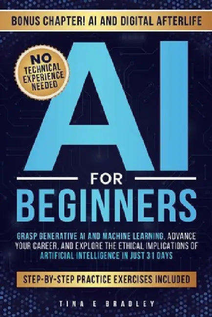AI for Beginners: Grasp Generative AI and Machine Learning, Advance Your Career, and Explore the Ethical Implications of Artificial Intelligence in Ju by Tina E. Bradley