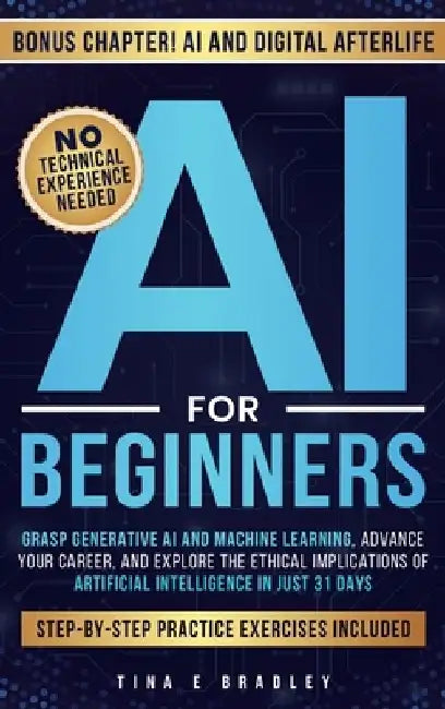 AI For Beginners: Grasp Generative AI and Machine Learning, Advance Your Career, and Explore the Ethical Implications of Artificial Intelligence in Ju by Tina E. Bradley