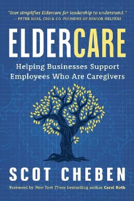 Eldercare: Helping Businesses Support Employees Who Are Caregivers by Scot Cheben