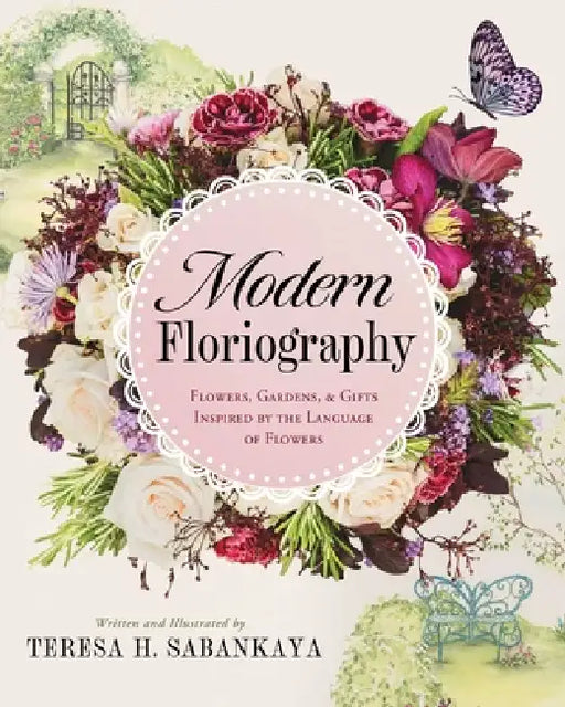 Modern Floriography: Flowers, Gardens, and Gifts Inspired by the Language of Flowers by Teresa Sabankaya