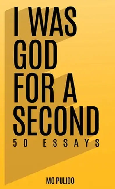 I Was God for a Second: 50 Essays by Mo Pulido