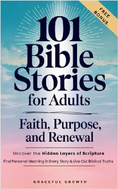 101 Bible Stories for Adults: Faith, Purpose, and Renewal: Uncover the Hidden Layers of Scripture, Find Personal Meaning in Every Story & Live Out Bib by Graceful Growth