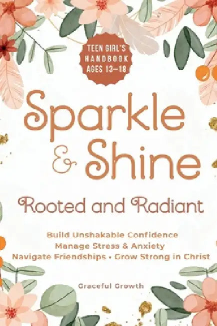 Sparkle & Shine: Rooted and Radiant: Teen Girl's Handbook to Build Unshakable Confidence, Manage Stress & Anxiety, Navigate Friendships, and Grow Stro by Graceful Growth