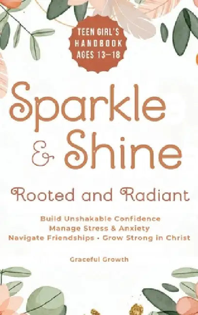 Sparkle & Shine: Rooted and Radiant: Teen Girl's Handbook to Build Unshakable Confidence, Manage Stress & Anxiety, Navigate Friendships, and Grow Stro by Graceful Growth