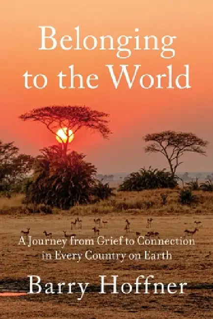 Belonging to the World: A Journey from Grief to Connection in Every Country on Earth by Barry Hoffner