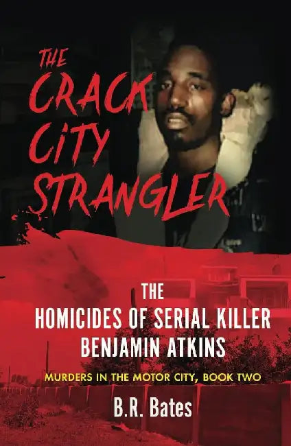 The Crack City Strangler: The Homicides Of Serial Killer Benjamin Atkins by B. R. Bates