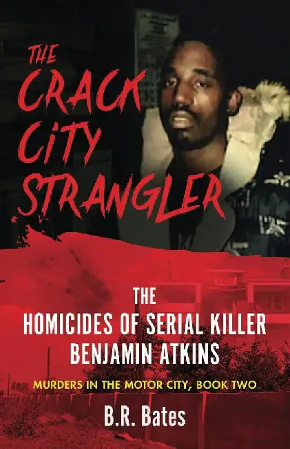 The Crack City Strangler: The Homicides Of Serial Killer Benjamin Atkins by B. R. Bates