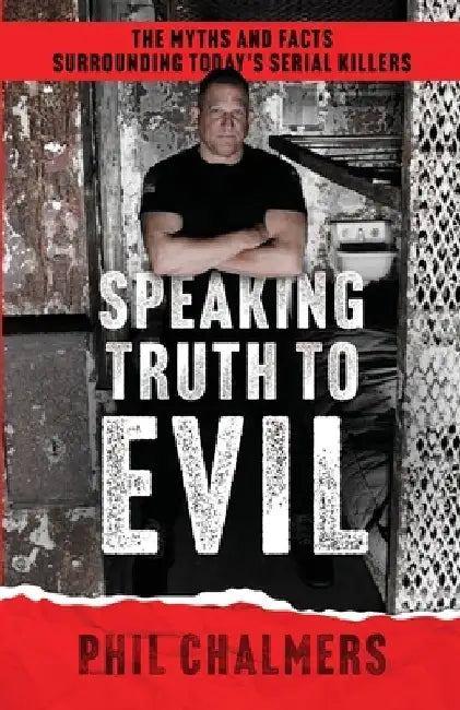 Speaking Truth To Evil: The Myths and Facts Surrounding Today's Serial Killers by Phil Chalmers