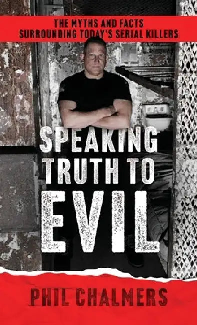 Speaking Truth To Evil: The Myths and Facts Surrounding Today's Serial Killers by Phil Chalmers