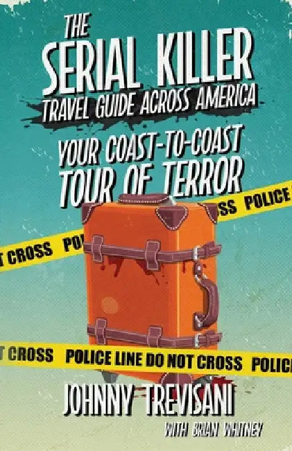 The Serial Killer Travel Guide Across America: Your Coast-To-Coast Tour Of Terror by Trevisani, Johnny
