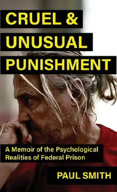 Cruel And Unusual Punishment: A Memoir of the Psychological Realities of Federal Prison by Smith, Paul
