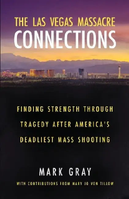 The Las Vegas Massacre Connections: Finding Strength Through Tragedy After America's Deadliest Mass Shooting by Gray, Mark