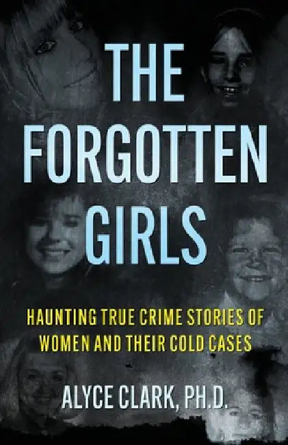 The Forgotten Girls: Haunting True Crime Stories Of Women And Their Cold Cases by Clark, Alyce
