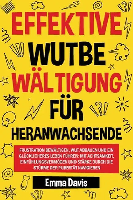 Effektive Wutbe Wältigung Für Heranwachsende: Frustration Bewältigen, Wut Abbauen Und Ein Glücklicheres Leben Führen: Mit Achtsamkeit, Einfühlungsverm by Davis, Emma