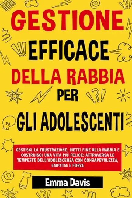 Gestione Efficace Della Rabbia Per Gli Adolescenti: Gestisci La Frustrazione, Metti Fine Alla Rabbia E Costruisci Una Vita Più Felice: Attraversa Le T by Davis, Emma