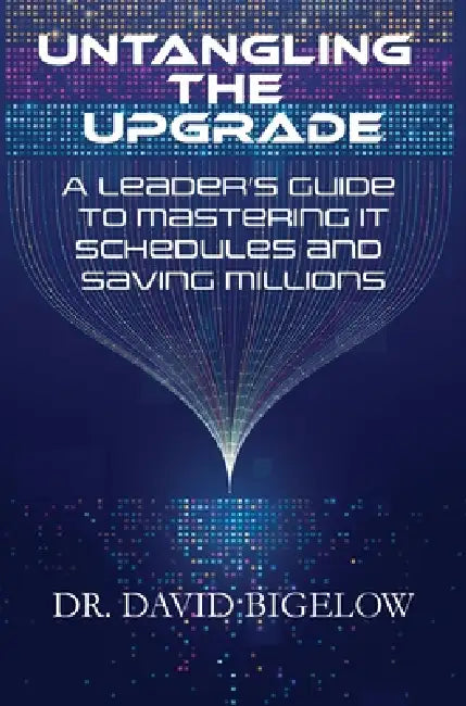 Untangling the Upgrade: A Leader's Guide to Mastering IT Schedules and Saving Millions by David Bigelow