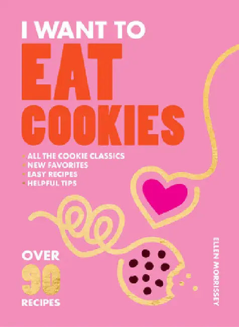 I Want to Eat Cookies: 75 Recipes to Keep Your Cookie Jar Stocked Year-Round by Ellen Morrissey