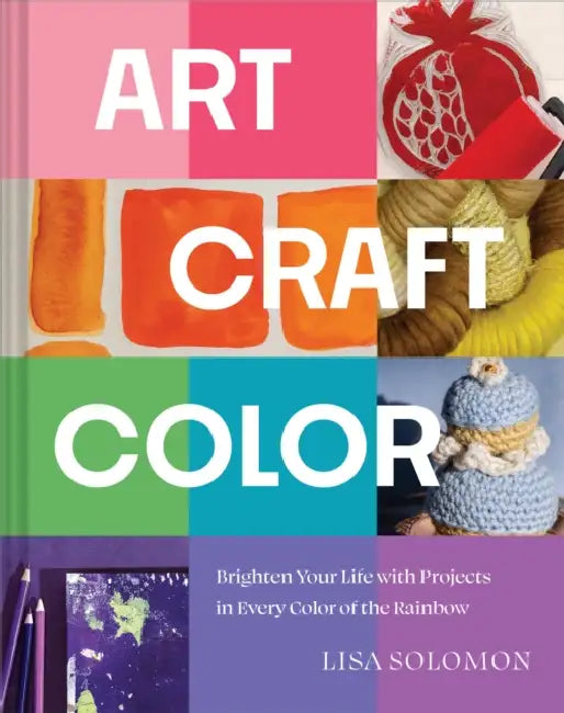 Art, Craft, Color: Brighten Your Life with Projects in Every Color of the Rainbow by Lisa Solomon