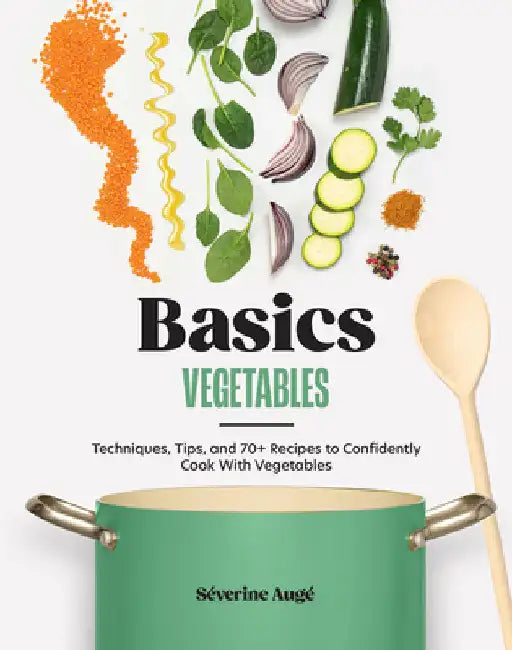 Basics: Vegetables: Techniques, Tips, and 70+ Recipes to Confidently Cook with Vegetables by SÃ©verine AugÃ©