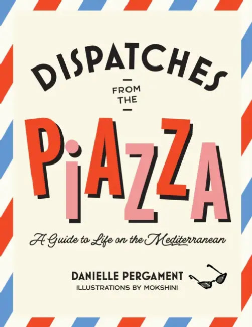 Dispatches from the Piazza: A Guide to Life on the Mediterranean by Danielle Pergament