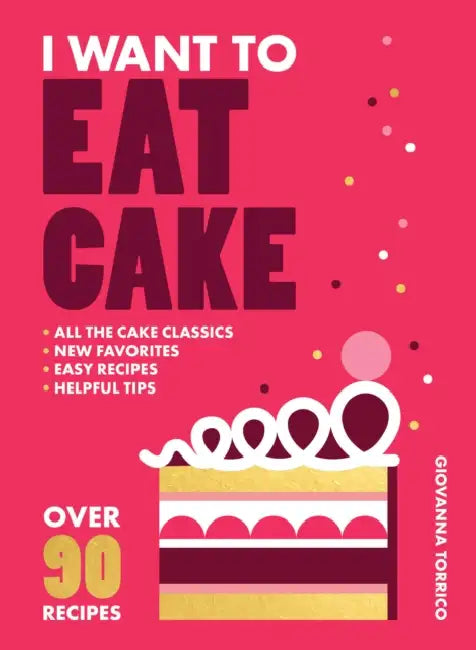 I Want to Eat Cake: Over 90 Recipes for Snacking, Celebrating, and Everything in Between by Giovanna Torrico