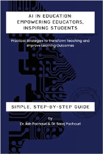AI in Education: Empowering Educators, Inspiring Students - Practical Strategies to Transform Teaching and Improve Learning Outcomes: E by Pachauri, Ash