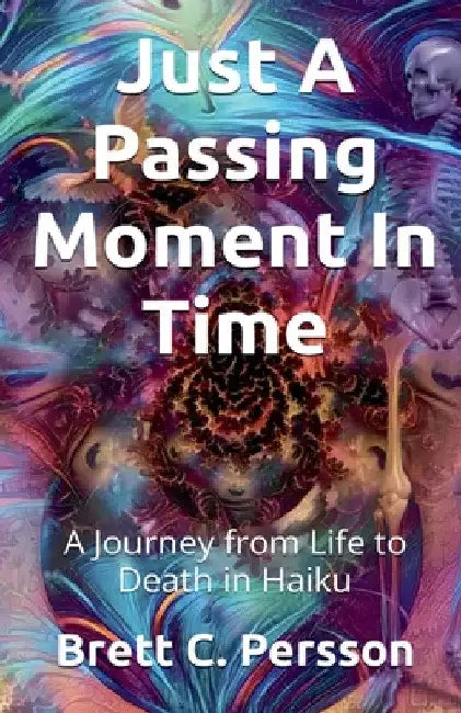 Just A Passing Moment In Time: A Journey of Life and Death in Haiku by Brett C. Persson