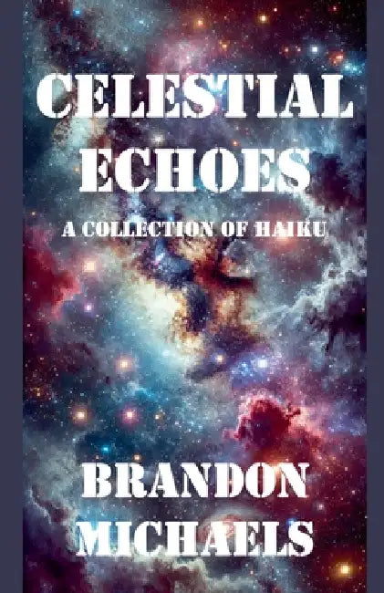 Celestial Echoes: A Collection of Haiku by Brandon Michaels