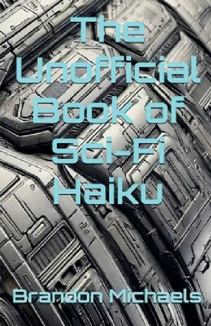 The Unofficial Book of Sci-Fi Haiku by Brandon Michaels
