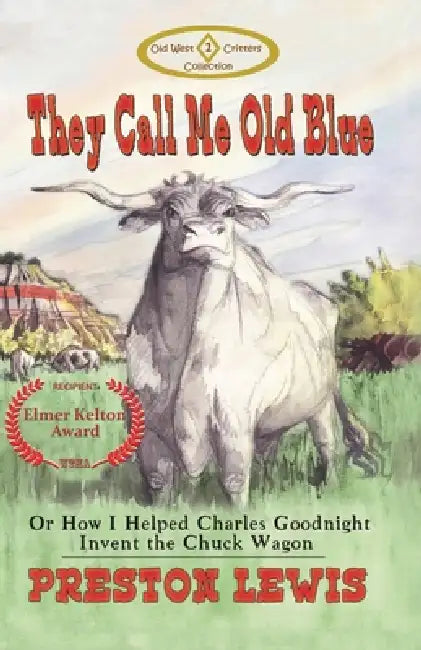 They Call Me Old Blue: Or How I Helped Charles Goodnight Invent the Chuck Wagon by Jason C. Eckhardt, Preston Lewis, Harriet Kocher Lewis