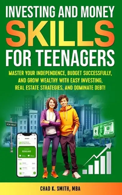 Investing and Money Skills for Teenagers: Master Your Independence, Budget Successfully, and Grow Wealthy with Easy Investing, Real Estate Strategies, by Chad Smith