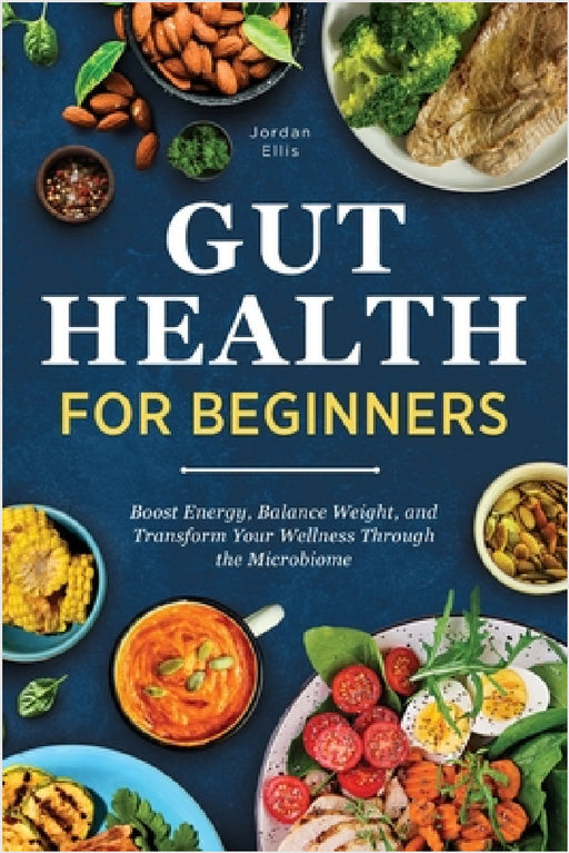 Gut Health for Beginners: Boost Energy, Balance Weight, and Transform Your Wellness Through the Microbiome by Jordan Ellis