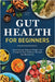 Gut Health for Beginners: Boost Energy, Balance Weight, and Transform Your Wellness Through the Microbiome by Jordan Ellis