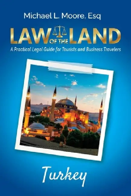 Law of the Land - Turkey: A Practical Legal Guide for Tourists and Business Travelers by Michael L. Moore
