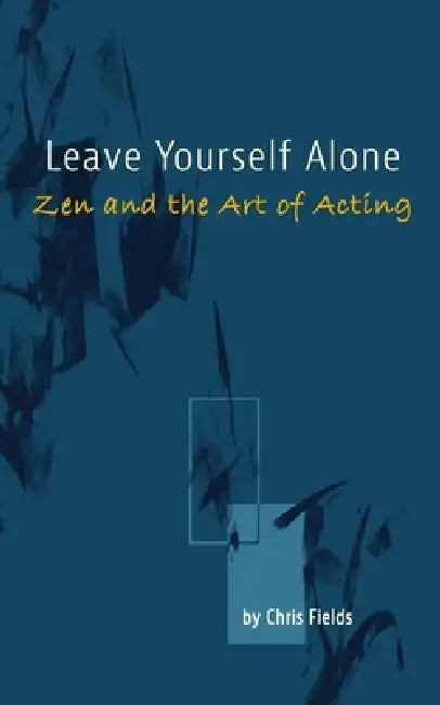 Leave Yourself Alone: Zen and the Art of Acting by Chris Fields