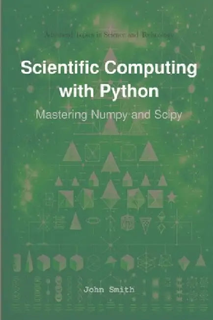 Scientific Computing with Python: Mastering Numpy and Scipy by John Smith