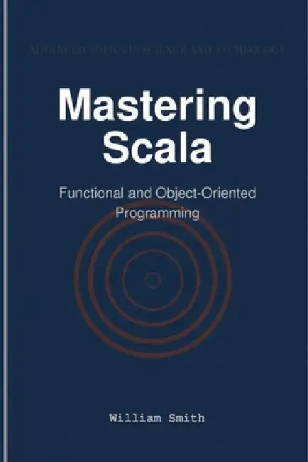 Mastering Scala: Functional and Object-Oriented Programming by William Smith