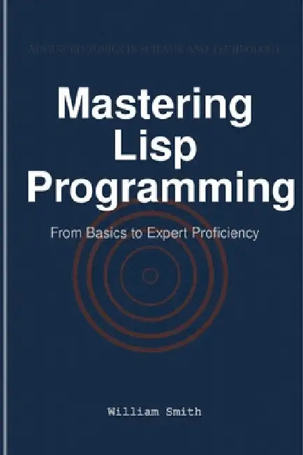 Mastering Lisp Programming: From Basics to Expert Proficiency by Smith, William
