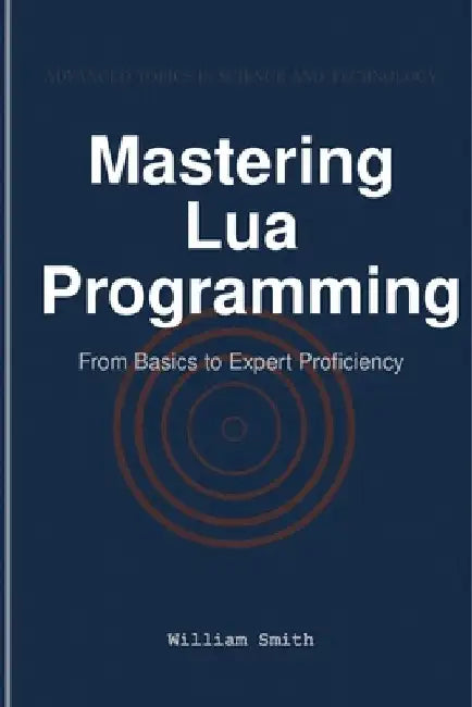 Mastering Lua Programming: From Basics to Expert Proficiency by William Smith