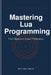 Mastering Lua Programming: From Basics to Expert Proficiency by William Smith