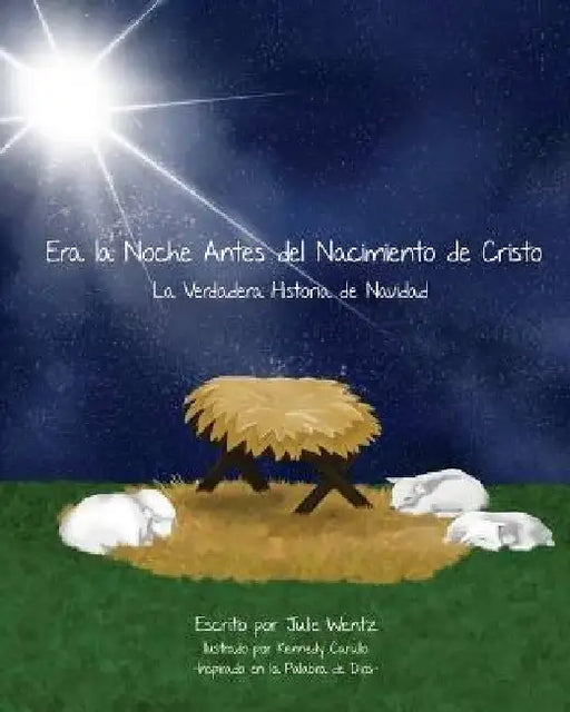 Era la Noche Antes Del Nacimiento de Cristo: La Verdadera Historia de Navidad by Julie Wentz, Kennedy Carullo