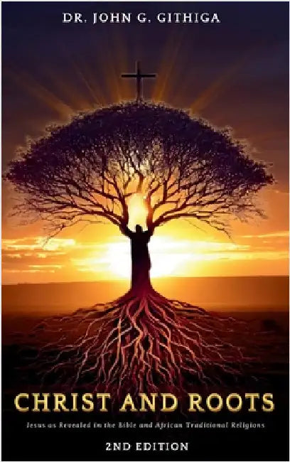 Christ and Roots: Jesus as Revealed in the Bible and African Traditional Religions (Latest Edition) by Githiga, John G.