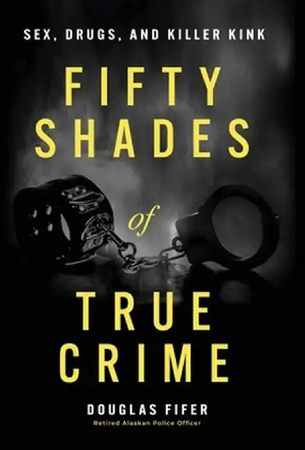 Fifty Shades of True Crime: Sex, Drugs, and Killer Kink by Douglas Fifer
