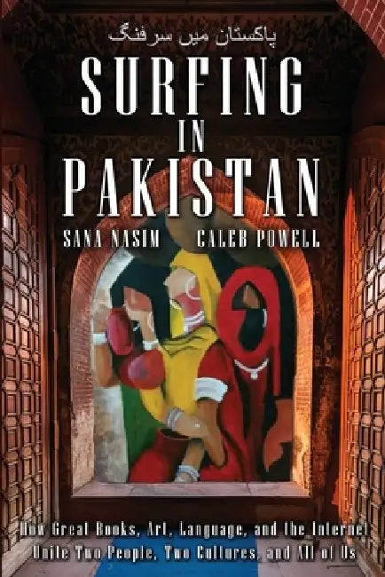 Surfing in Pakistan: How Great Books, Art, Language, and the Internet Unite Two People, Two Cultures, and All of Us by Sana Nasim, Caleb Powell