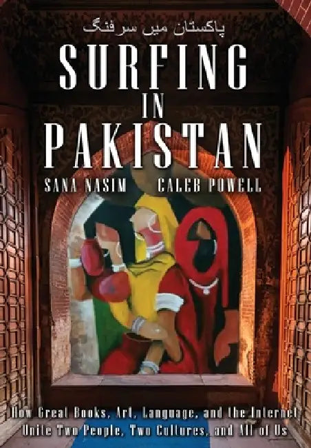 Surfing in Pakistan: How Great Books, Art, Language, and the Internet Unite Two People, Two Cultures, and All of Us by Sana Nasim, Caleb Powell