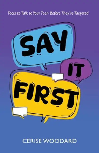 Say It First: Tools to Talk with Your Teen Before They're Targeted by Cerise Woodard
